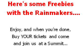 Here's some Freebies 
   with the Rainmakers.... 

Enjoy, and when you’re done, 
Buy YOUR tickets  and come 
and join us  at a Summit...